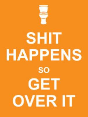 Shit Happens So Get Over it